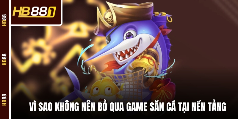 ban ca jackpot nen tang Vì sao không nên bỏ qua game săn cá tại nền tảng