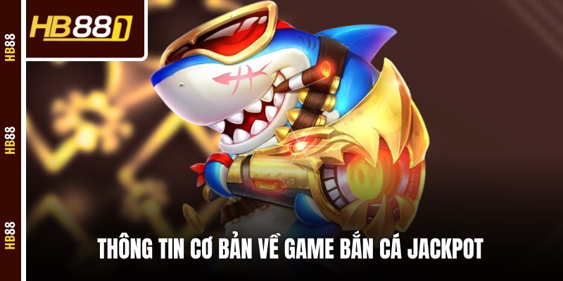 ban ca jackpot thong tin Thông tin cơ bản về game Bắn cá Jackpot