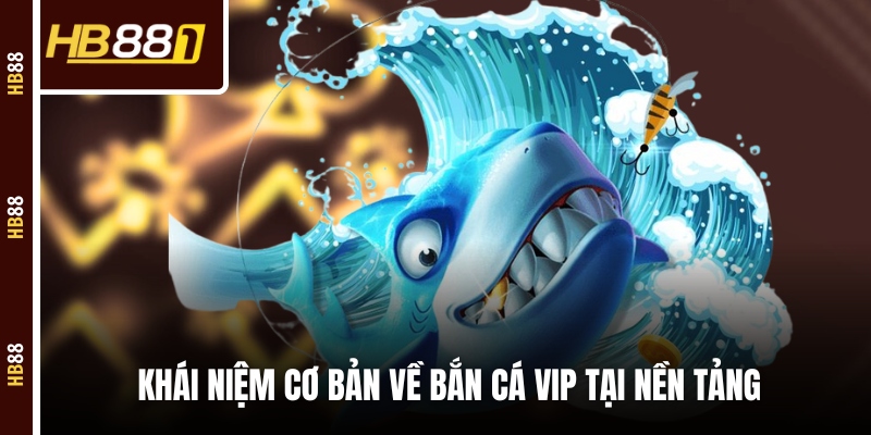 ban ca vipkhai niem Khái niệm cơ bản về bắn cá VIP tại nền tảng