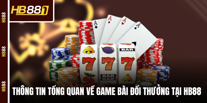 Thông tin tổng quan về game bài đổi thưởng tại HB88 Thông tin tổng quan về game bài đổi thưởng tại HB88