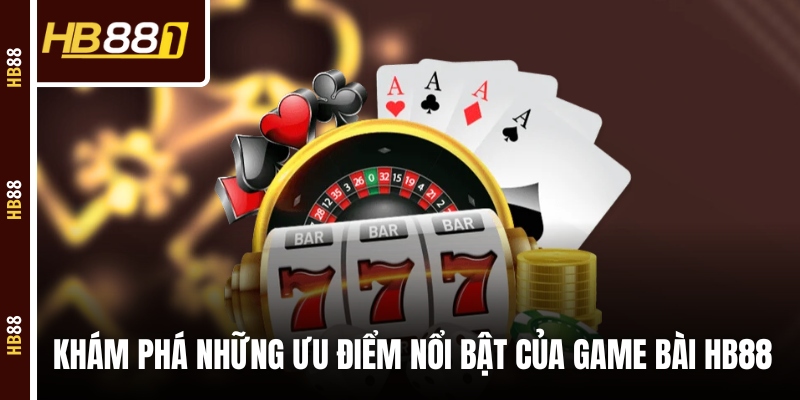 Khám phá những ưu điểm nổi bật của game bài HB88 Khám phá những ưu điểm nổi bật của game bài HB88