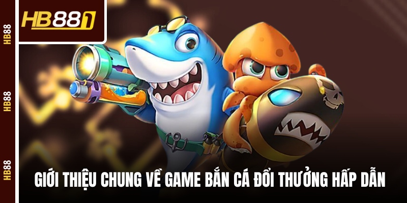game ban ca doi thuong gioi thieu Giới thiệu chung về game bắn cá đổi thưởng hấp dẫn