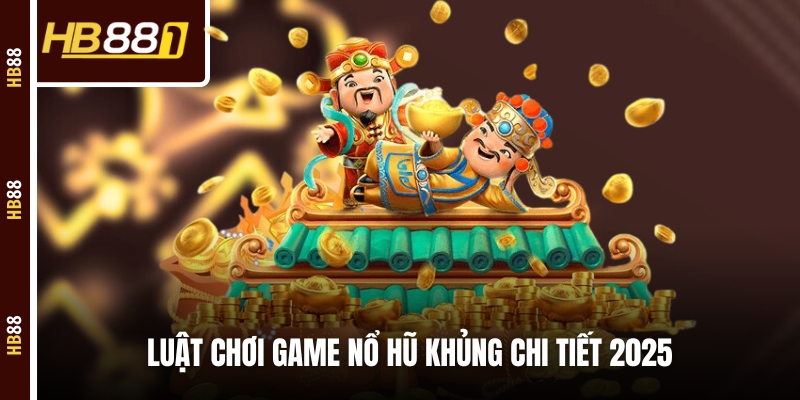 Luật chơi game nổ hũ khủng chi tiết 2025 Luật chơi game nổ hũ khủng chi tiết 2025