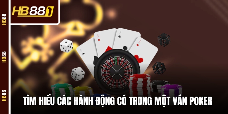 poker hanh dong Tìm hiểu các hành động có trong một ván Poker