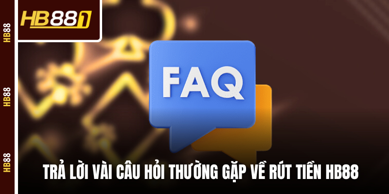 Trả lời vài câu hỏi thường gặp về rút tiền HB88 Trả lời vài câu hỏi thường gặp về rút tiền HB88