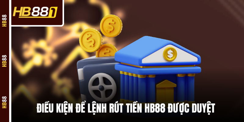 Điều kiện để lệnh rút tiền HB88 được duyệt Điều kiện để lệnh rút tiền HB88 được duyệt