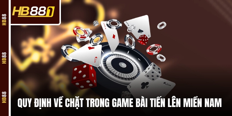 tien len mien nam quy dinh chat Quy định về chặt trong game bài Tiến Lên Miền Nam