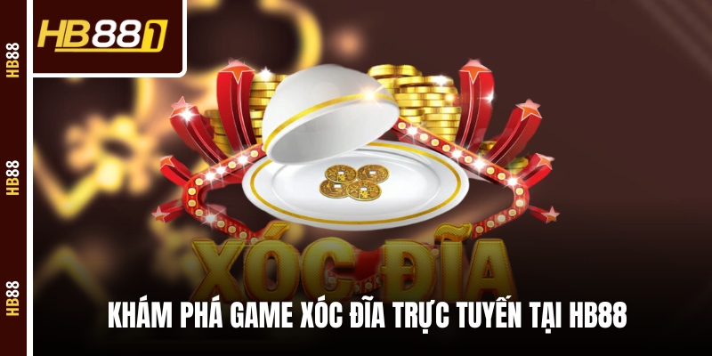 xoc dia online kham pha Khám phá game Xóc Đĩa trực tuyến tại HB88